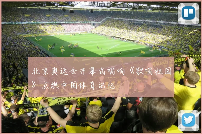 北京奥运会开幕式唱响《歌唱祖国》点燃中国体育记忆
