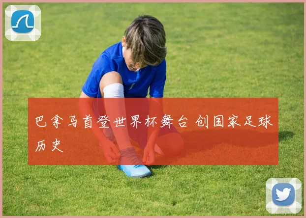 巴拿马首登世界杯舞台 创国家足球历史