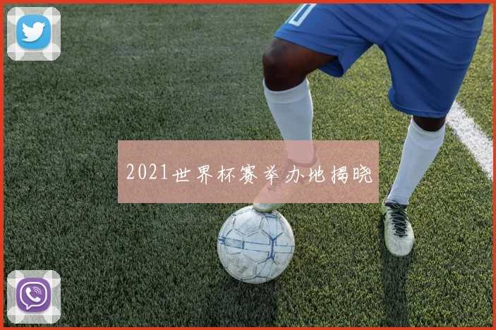 2021世界杯赛举办地揭晓