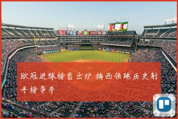 欧冠进球榜首出炉 梅西领跑历史射手榜争夺