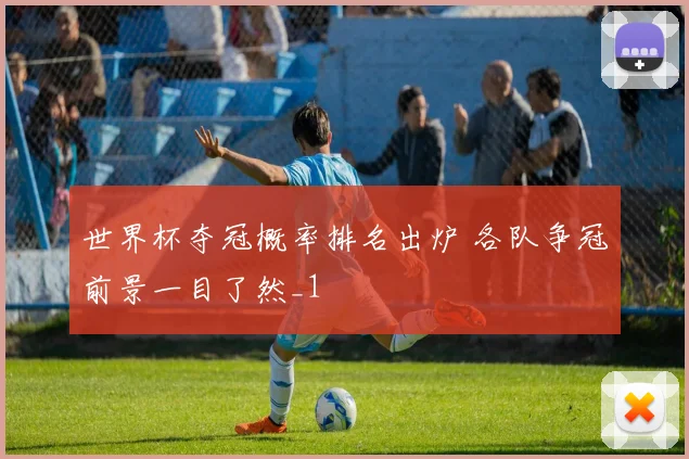 世界杯夺冠概率排名出炉 各队争冠前景一目了然_1