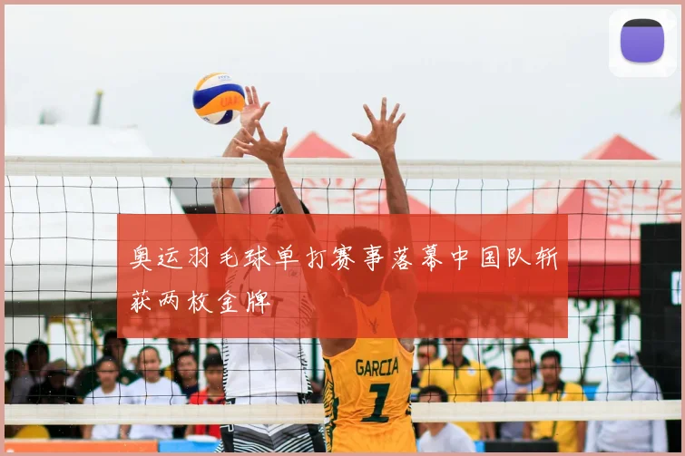 奥运羽毛球单打赛事落幕中国队斩获两枚金牌