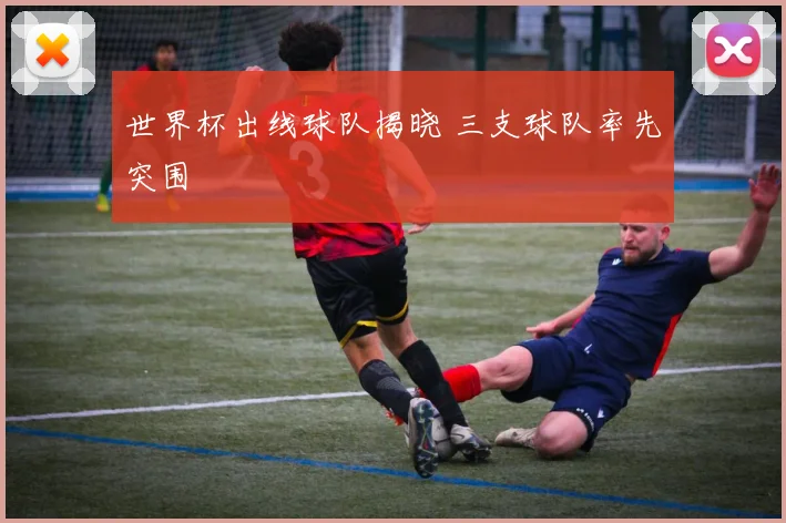 世界杯出线球队揭晓 三支球队率先突围