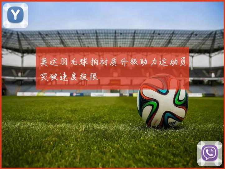 奥运羽毛球拍材质升级助力运动员突破速度极限