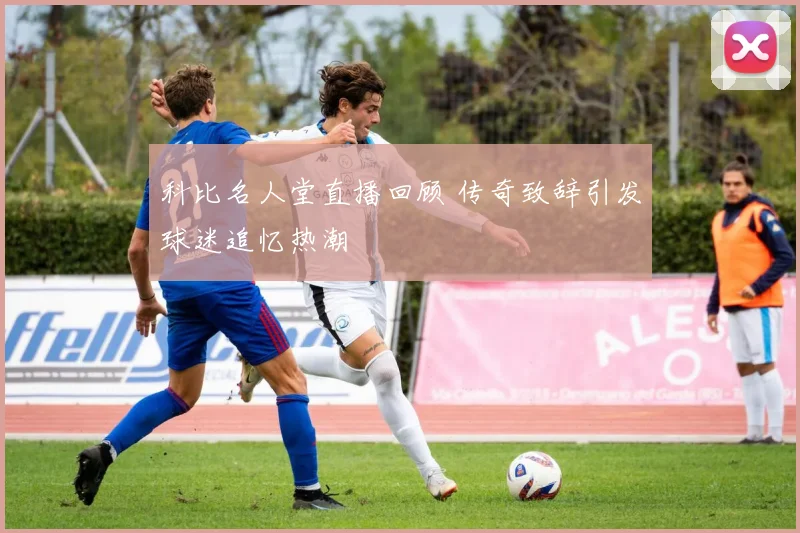 科比名人堂直播回顾 传奇致辞引发球迷追忆热潮