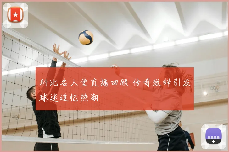 科比名人堂直播回顾 传奇致辞引发球迷追忆热潮