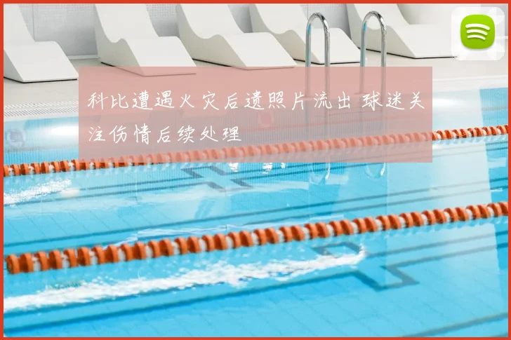 科比遭遇火灾后遗照片流出 球迷关注伤情后续处理
