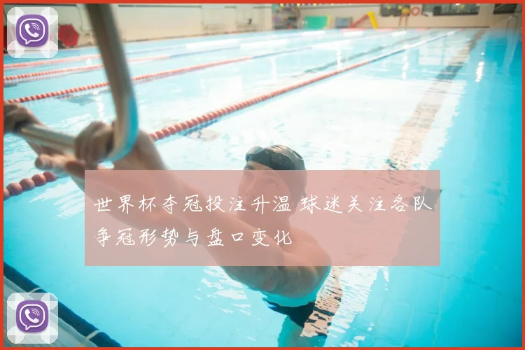 世界杯夺冠投注升温 球迷关注各队争冠形势与盘口变化