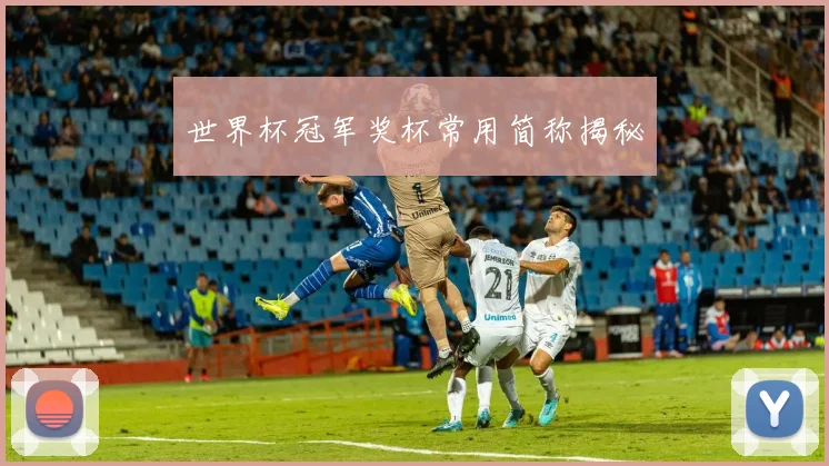 世界杯冠军奖杯常用简称揭秘