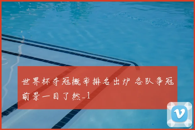 世界杯夺冠概率排名出炉 各队争冠前景一目了然_1
