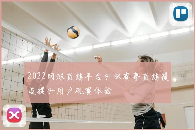 2022网球直播平台升级赛事直播覆盖提升用户观赛体验