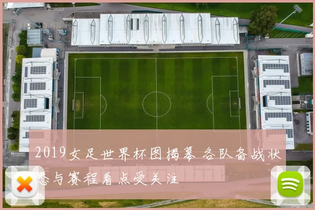 2019女足世界杯图揭幕 各队备战状态与赛程看点受关注