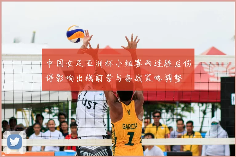 中国女足亚洲杯小组赛两连胜后伤停影响出线前景与备战策略调整