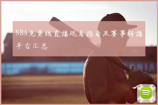NBA免费线直播观看指南及赛事转播平台汇总