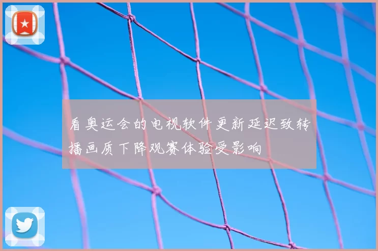 看奥运会的电视软件更新延迟致转播画质下降观赛体验受影响