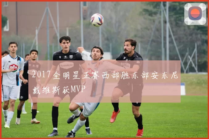 2017全明星正赛西部胜东部安东尼戴维斯获MVP