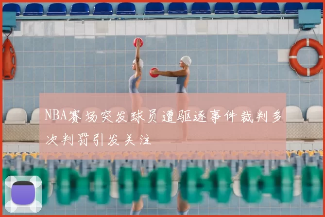 NBA赛场突发球员遭驱逐事件裁判多次判罚引发关注