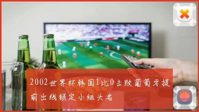 2002世界杯韩国1比0击败葡萄牙提前出线锁定小组头名