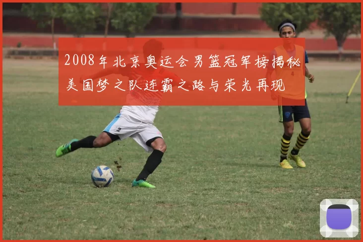 2008年北京奥运会男篮冠军榜揭秘美国梦之队连霸之路与荣光再现