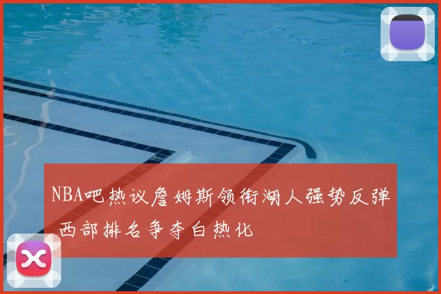 NBA吧热议詹姆斯领衔湖人强势反弹 西部排名争夺白热化