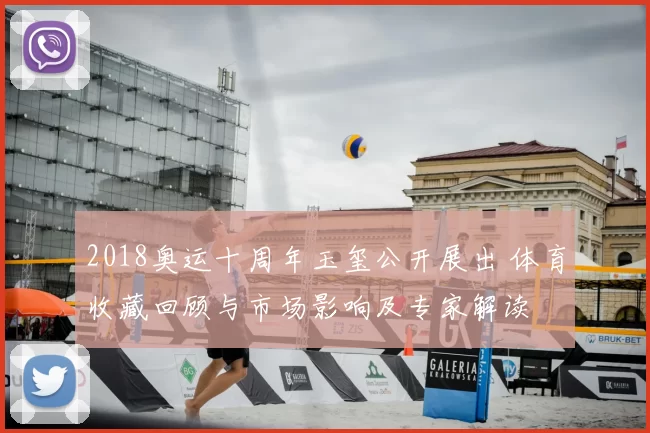 2018奥运十周年玉玺公开展出 体育收藏回顾与市场影响及专家解读