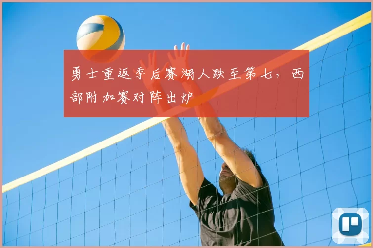 勇士重返季后赛湖人跌至第七，西部附加赛对阵出炉