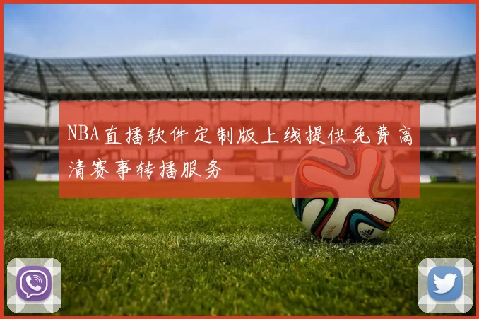 NBA直播软件定制版上线提供免费高清赛事转播服务