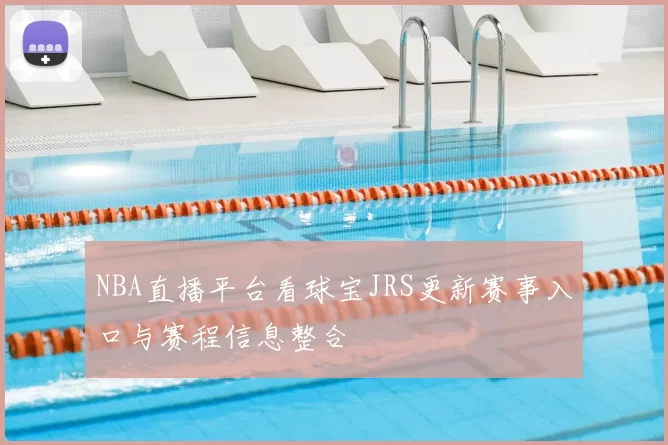 NBA直播平台看球宝JRS更新赛事入口与赛程信息整合