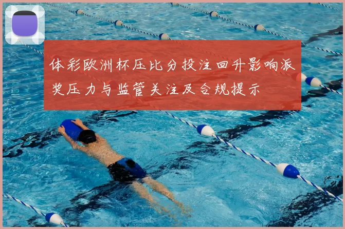体彩欧洲杯压比分投注回升影响派奖压力与监管关注及合规提示