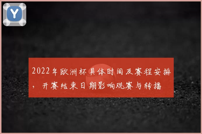 2022年欧洲杯具体时间及赛程安排，开赛结束日期影响观赛与转播