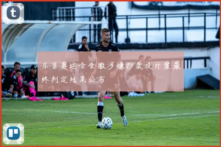 东京奥运会会徽涉嫌抄袭设计案最终判定结果公布