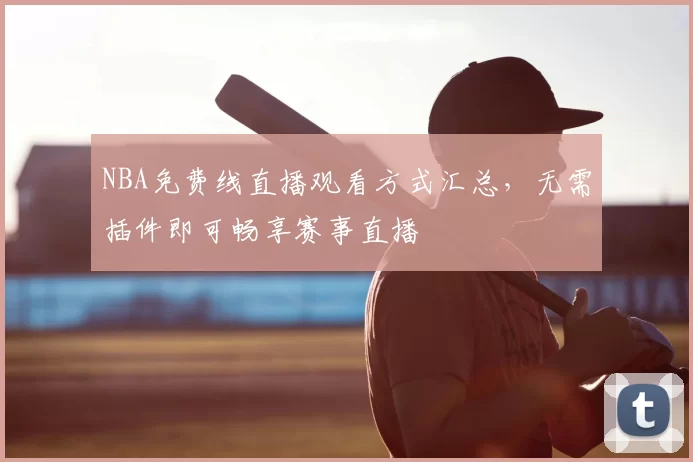 NBA免费线直播观看方式汇总，无需插件即可畅享赛事直播