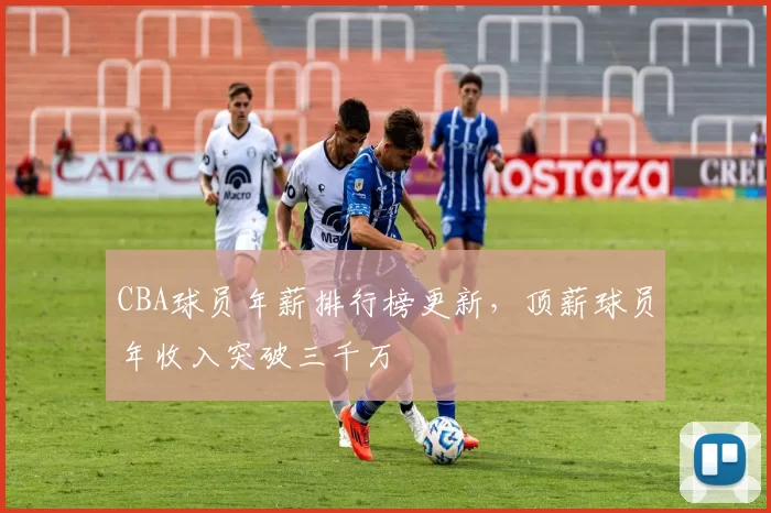 CBA球员年薪排行榜更新,顶薪球员年收入突破三千万