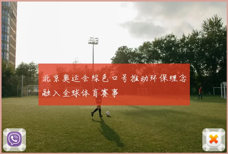 北京奥运会绿色口号推动环保理念融入全球体育赛事