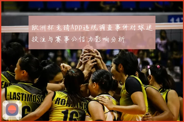 欧洲杯竞猜App违规调查事件对球迷投注与赛事公信力影响分析