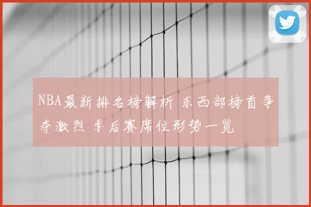 NBA最新排名榜解析 东西部榜首争夺激烈 季后赛席位形势一览