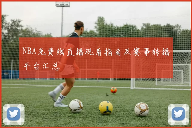 NBA免费线直播观看指南及赛事转播平台汇总
