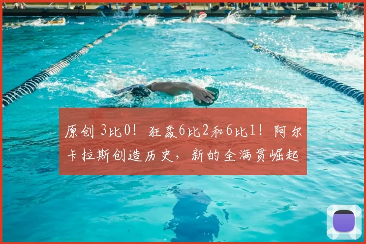 原创 3比0!狂轰6比2和6比1!阿尔卡拉斯创造历史,新的全满贯崛起了?