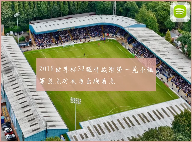 2018世界杯32强对战形势一览小组赛焦点对决与出线看点