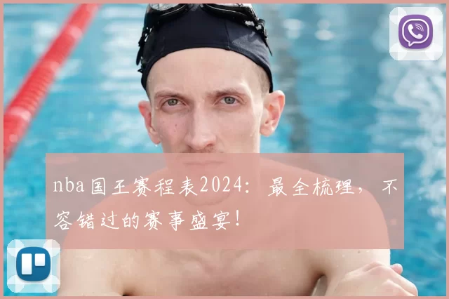 nba国王赛程表2024：最全梳理，不容错过的赛事盛宴！
