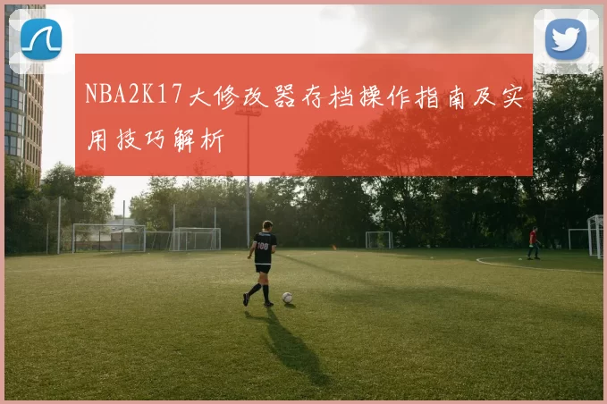 NBA2K17大修改器存档操作指南及实用技巧解析