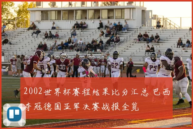 2002世界杯赛程结果比分汇总 巴西夺冠德国亚军决赛战报全览