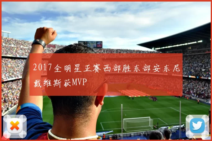 2017全明星正赛西部胜东部安东尼戴维斯获MVP