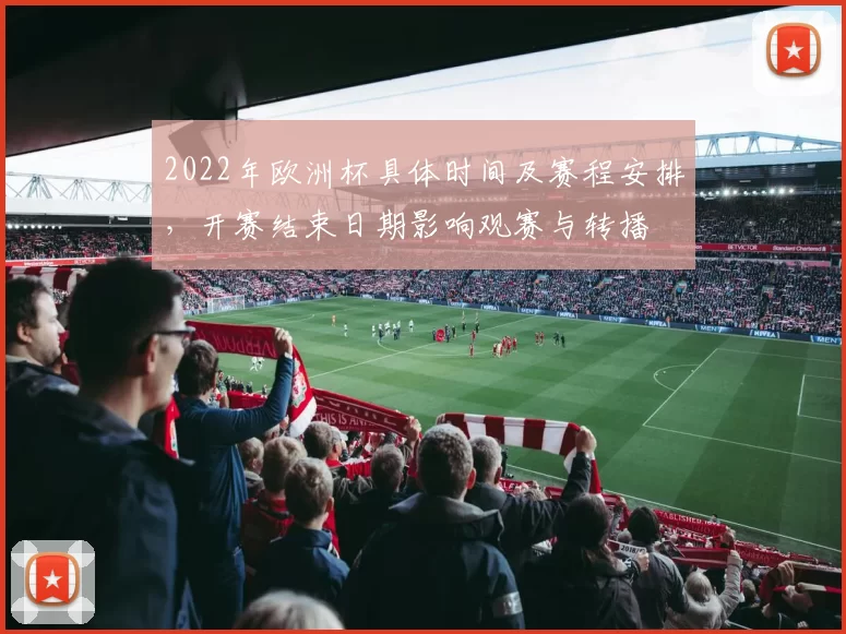 2022年欧洲杯具体时间及赛程安排，开赛结束日期影响观赛与转播