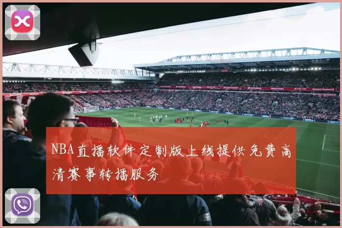 NBA直播软件定制版上线提供免费高清赛事转播服务