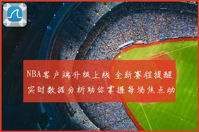 NBA客户端升级上线 全新赛程提醒实时数据分析助你掌握每场焦点动态