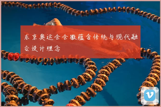 东京奥运会会徽蕴含传统与现代融合设计理念