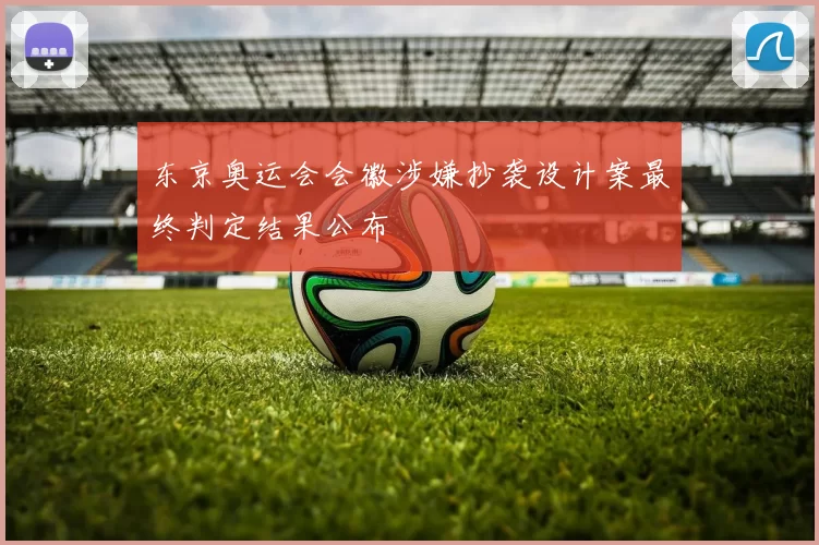 东京奥运会会徽涉嫌抄袭设计案最终判定结果公布