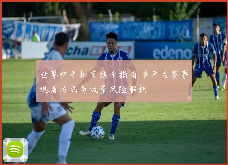 世界杯手机直播全指南 多平台赛事观看方式与流量风险解析